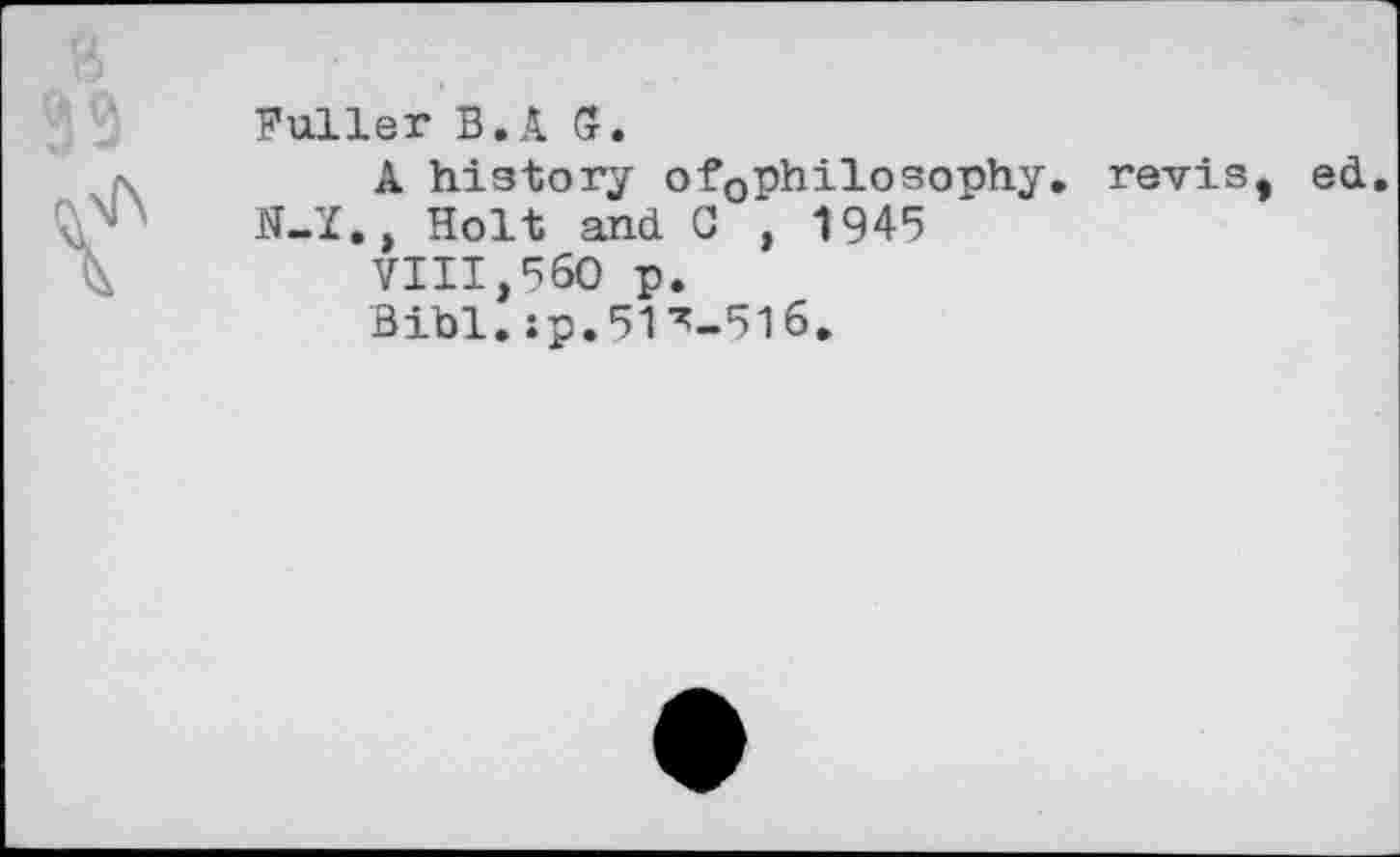 ﻿Fuller B.A G.
A history of0philosophy. revis, ed N-Ï., Holt and С , 1945
VIII,560 р.
Bibl.sp.51^-516.